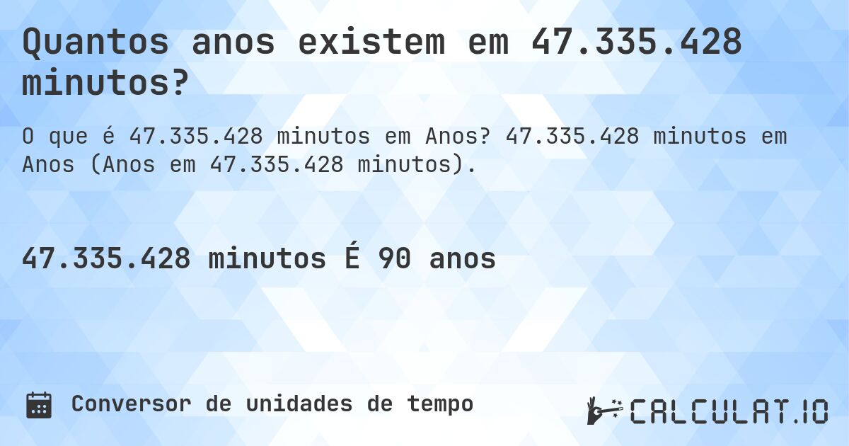 Quantos anos existem em 47.335.428 minutos?. 47.335.428 minutos em Anos (Anos em 47.335.428 minutos).