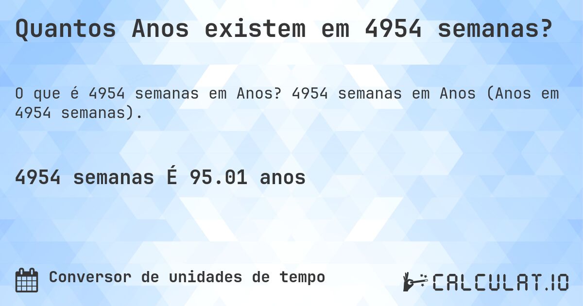 Quantos Anos existem em 4954 semanas?. 4954 semanas em Anos (Anos em 4954 semanas).
