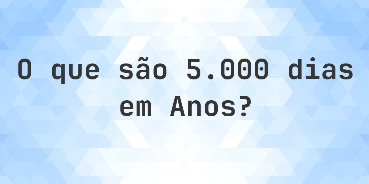 Quantos anos existem em 5000 dias? - Calculatio