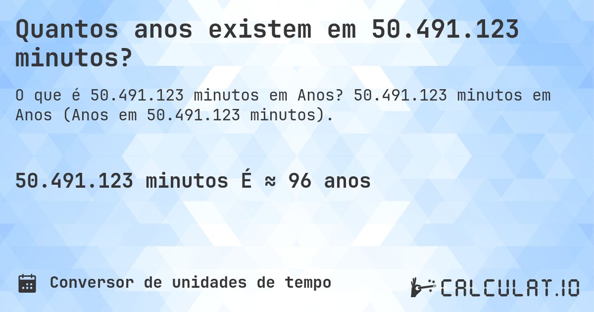 Quantos anos existem em 50.491.123 minutos?. 50.491.123 minutos em Anos (Anos em 50.491.123 minutos).