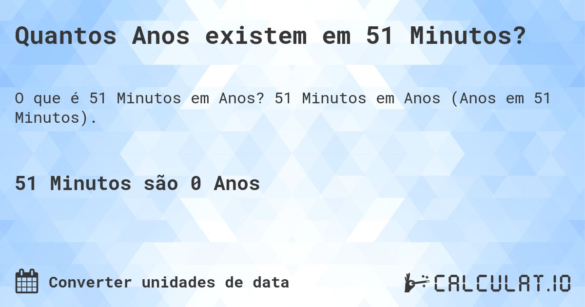 Quantos Anos existem em 51 Minutos?. 51 Minutos em Anos (Anos em 51 Minutos).