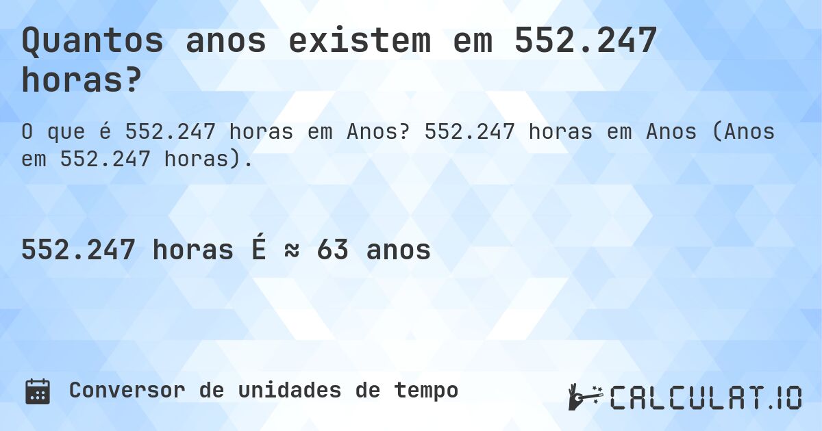 Quantos anos existem em 552.247 horas?. 552.247 horas em Anos (Anos em 552.247 horas).