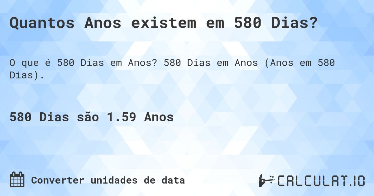 Quantos Anos existem em 580 Dias?. 580 Dias em Anos (Anos em 580 Dias).