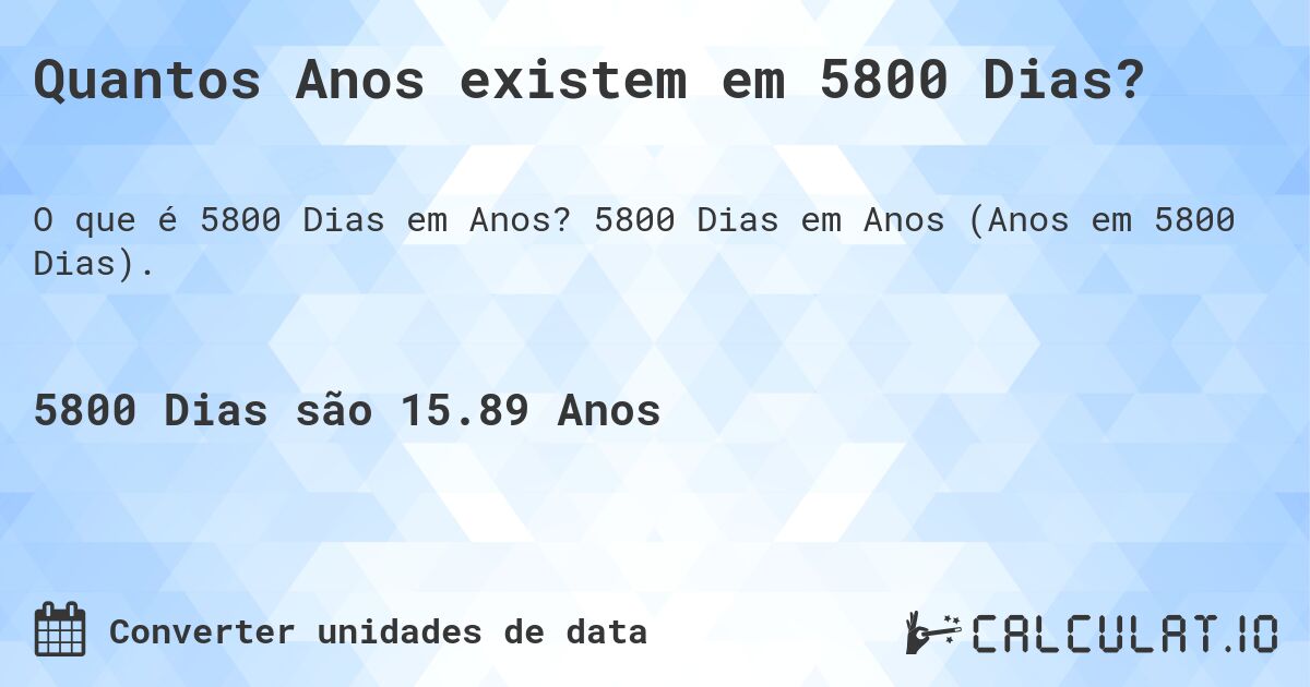 Quantos Anos existem em 5800 Dias?. 5800 Dias em Anos (Anos em 5800 Dias).