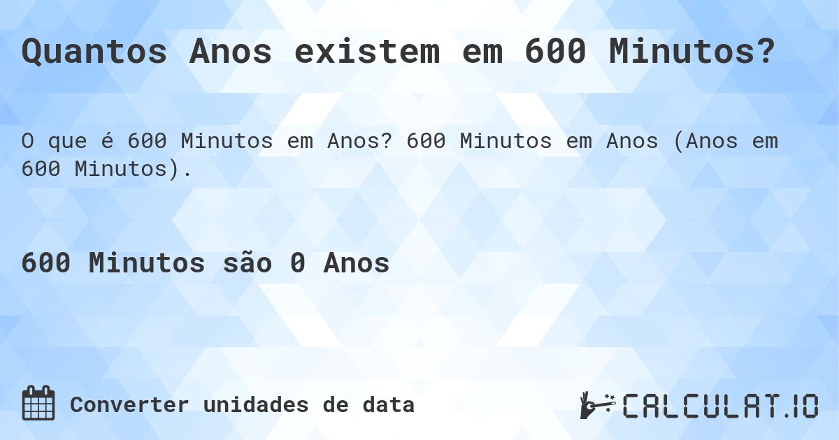 Quantos Anos existem em 600 Minutos?. 600 Minutos em Anos (Anos em 600 Minutos).