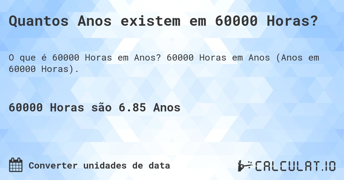 Quantos Anos existem em 60000 Horas?. 60000 Horas em Anos (Anos em 60000 Horas).