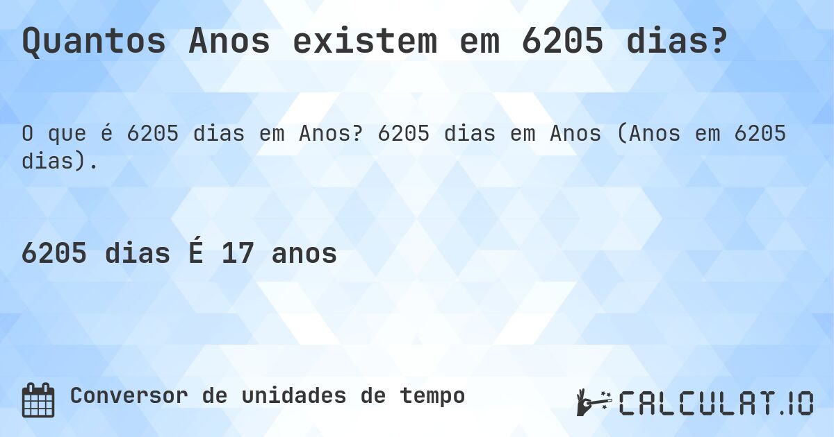Quantos Anos existem em 6205 dias?. 6205 dias em Anos (Anos em 6205 dias).