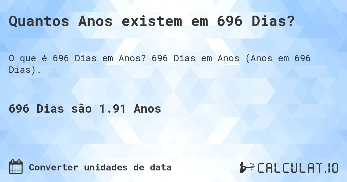 Quantos Anos existem em 696 Dias?. 696 Dias em Anos (Anos em 696 Dias).