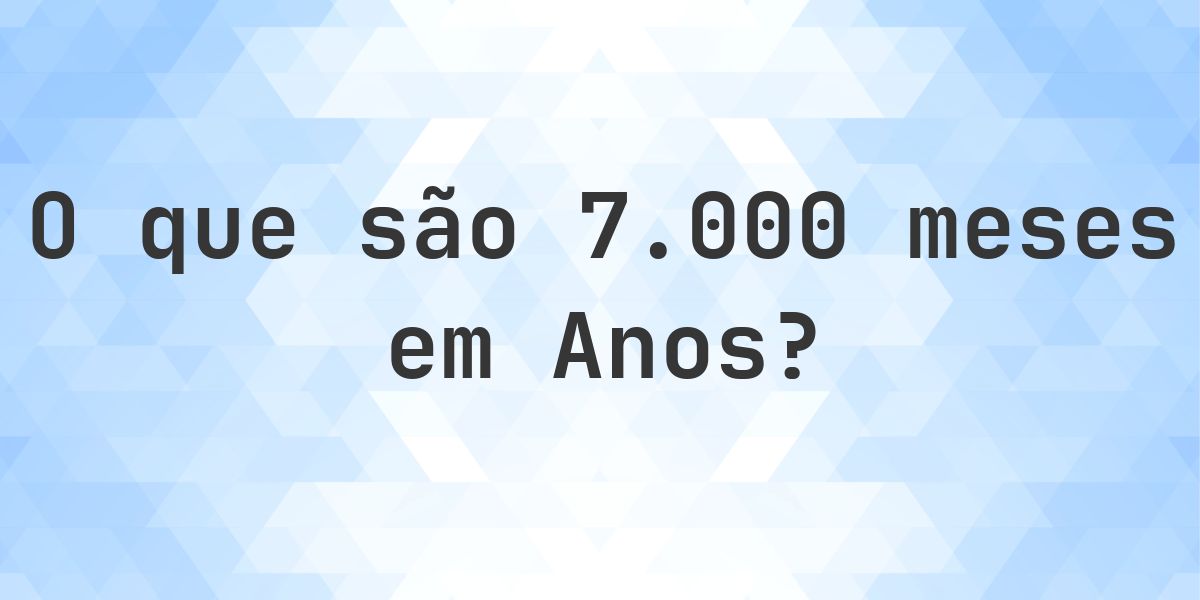 Quantos anos existem em 7000 meses? - Calculatio