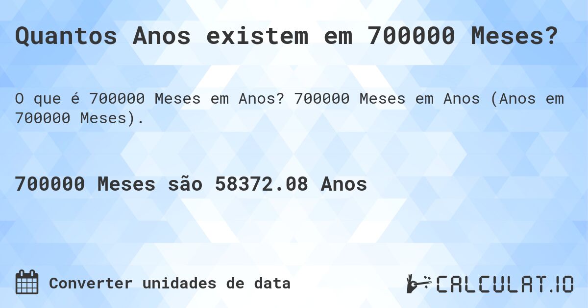 Quantos Anos existem em 700000 Meses?. 700000 Meses em Anos (Anos em 700000 Meses).