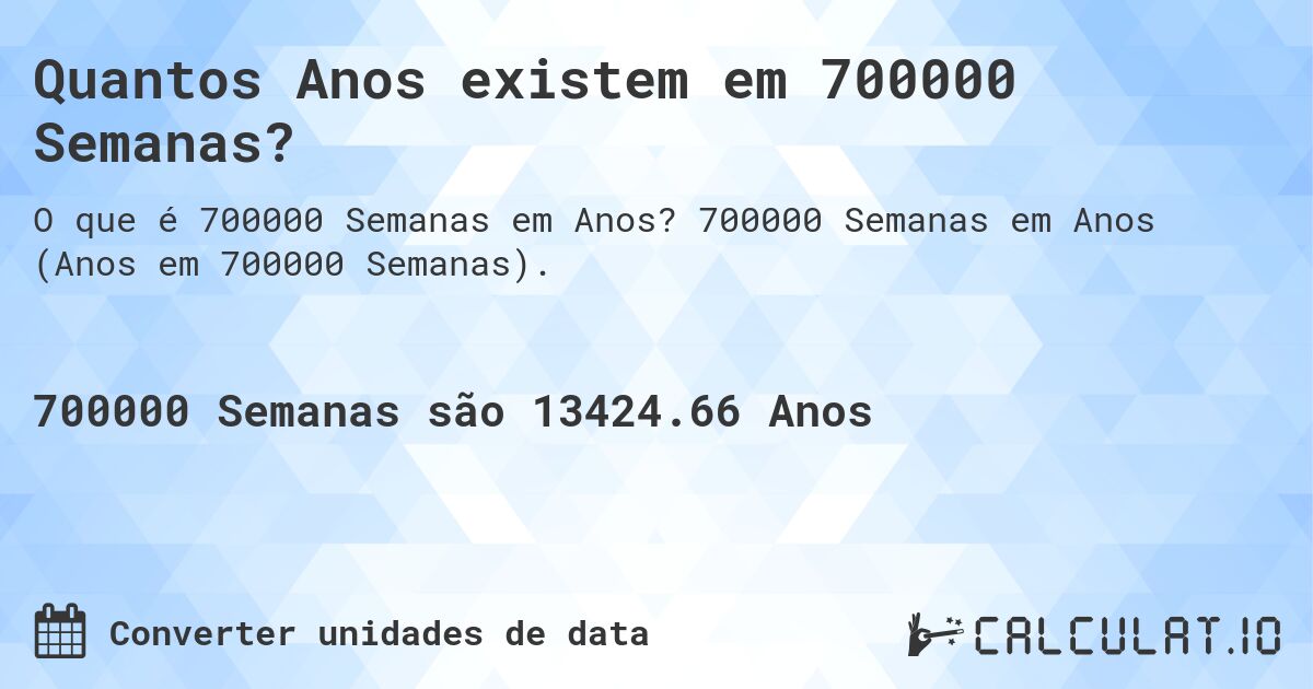 Quantos Anos existem em 700000 Semanas?. 700000 Semanas em Anos (Anos em 700000 Semanas).