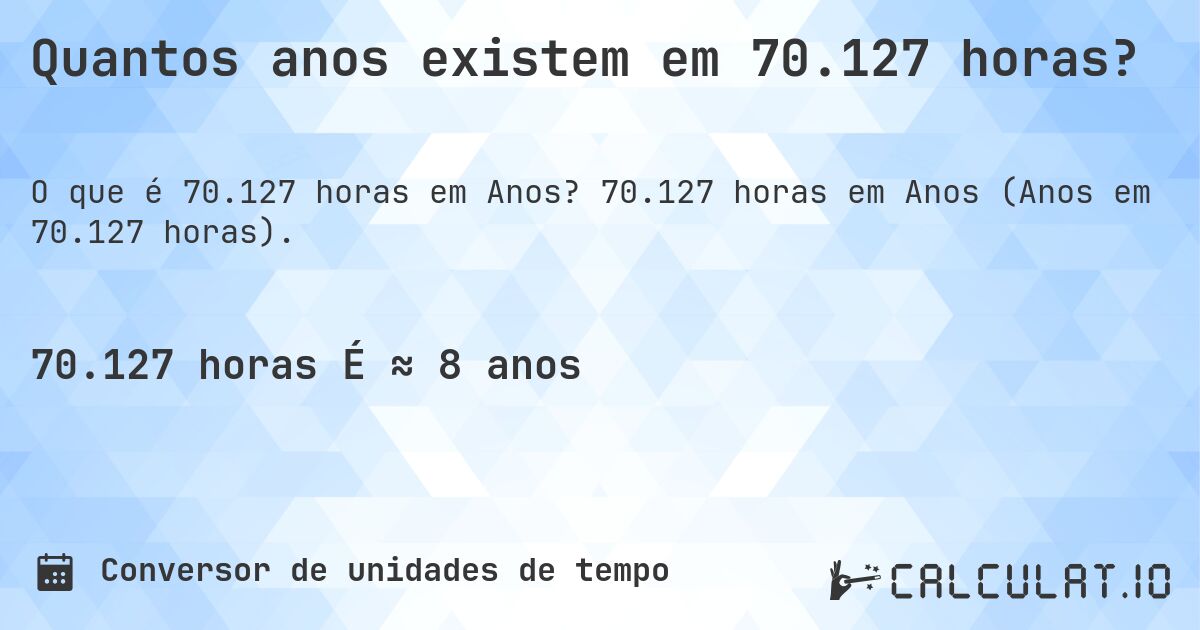 Quantos anos existem em 70.127 horas?. 70.127 horas em Anos (Anos em 70.127 horas).