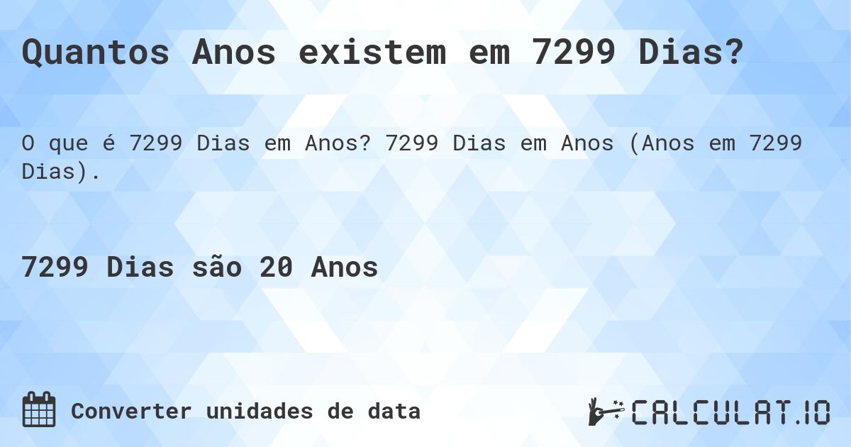 Quantos Anos existem em 7299 Dias?. 7299 Dias em Anos (Anos em 7299 Dias).