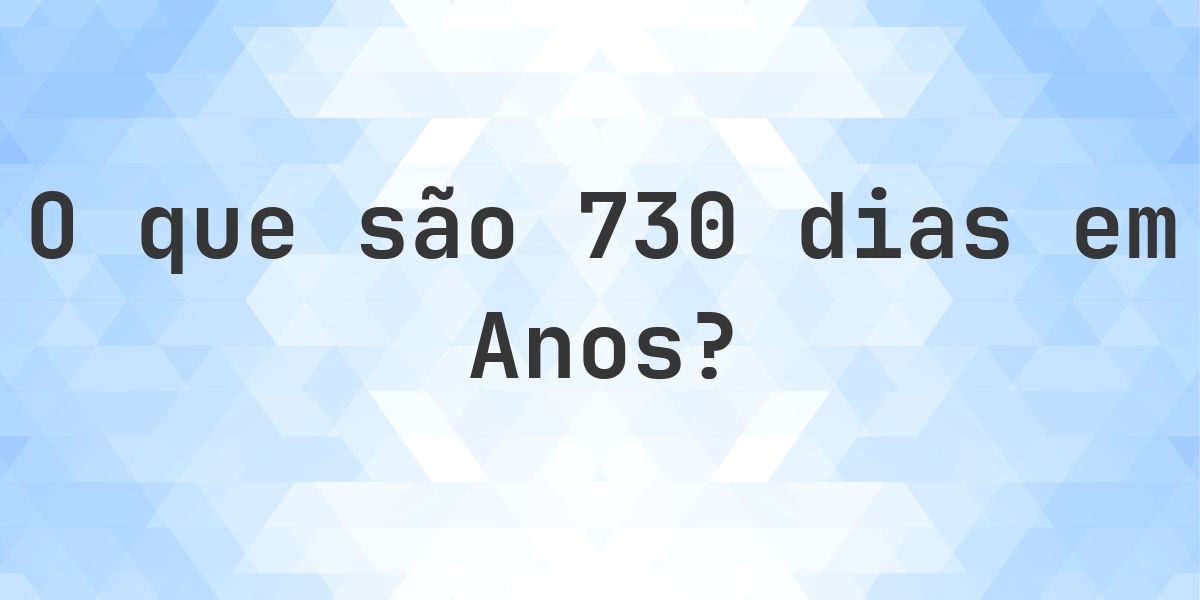 Quantos anos existem em 730 dias? - Calculatio