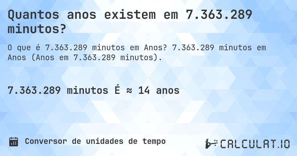 Quantos anos existem em 7.363.289 minutos?. 7.363.289 minutos em Anos (Anos em 7.363.289 minutos).