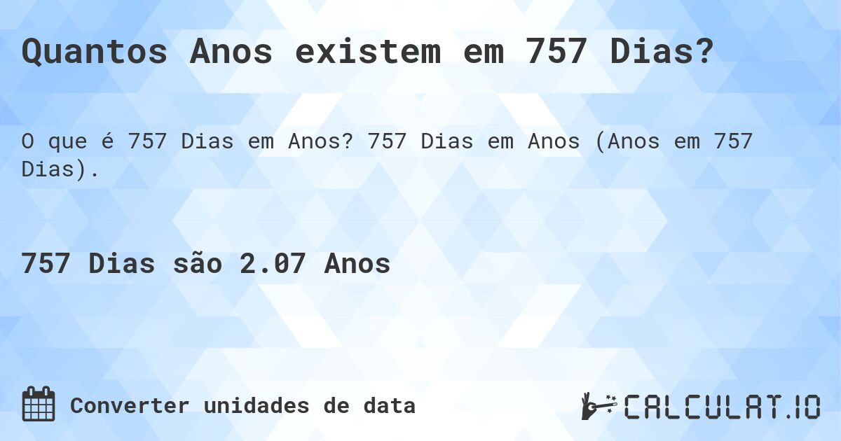 Quantos Anos existem em 757 Dias?. 757 Dias em Anos (Anos em 757 Dias).