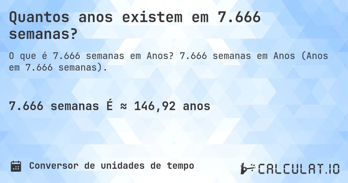 Quantos anos existem em 7.666 semanas?. 7.666 semanas em Anos (Anos em 7.666 semanas).