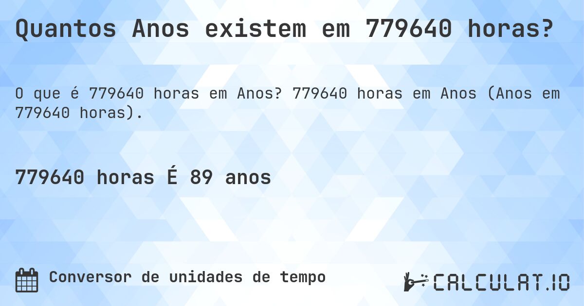 Quantos Anos existem em 779640 horas?. 779640 horas em Anos (Anos em 779640 horas).