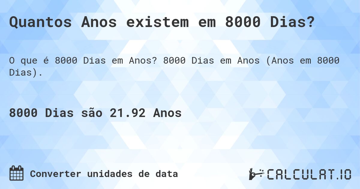 Quantos Anos existem em 8000 Dias?. 8000 Dias em Anos (Anos em 8000 Dias).