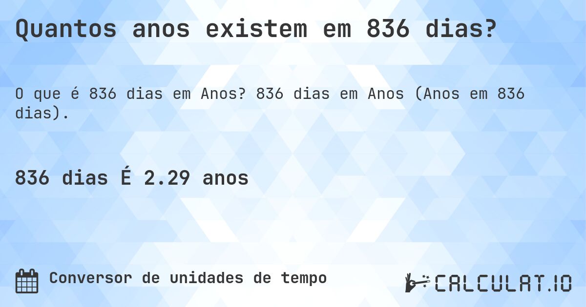 Quantos anos existem em 836 dias?. 836 dias em Anos (Anos em 836 dias).