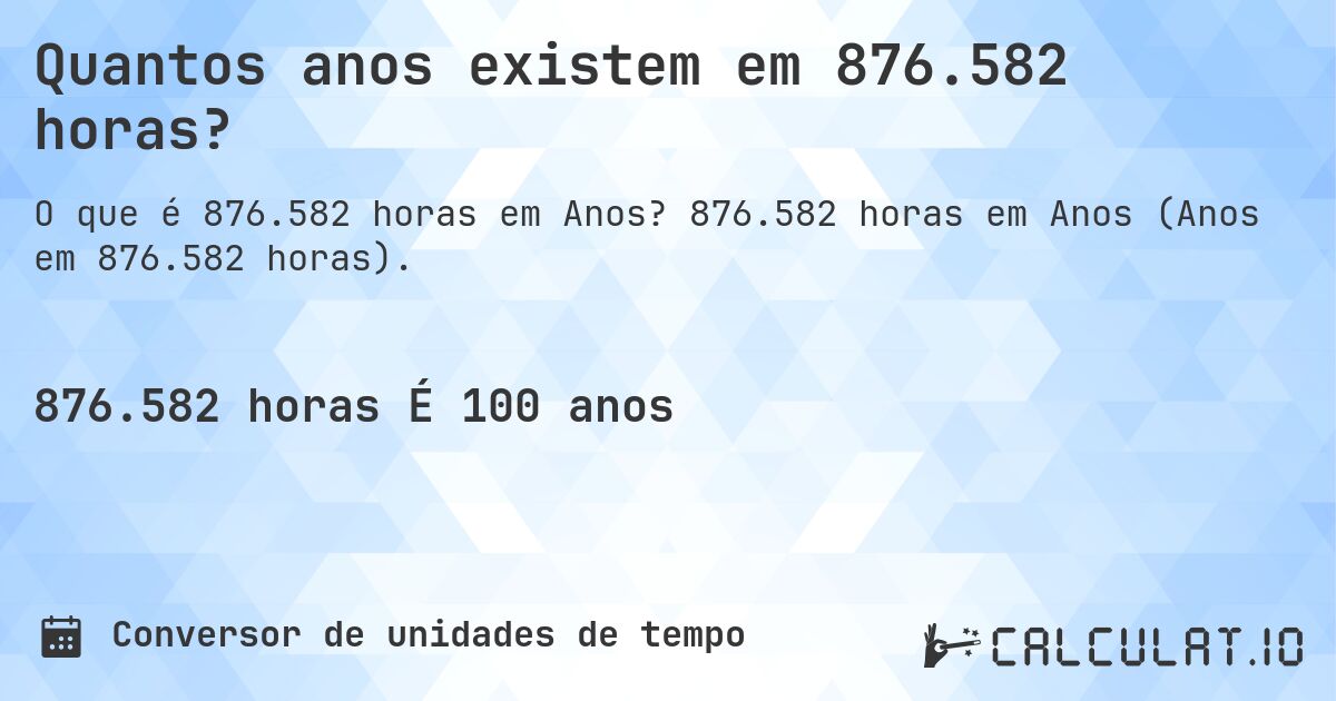 Quantos anos existem em 876.582 horas?. 876.582 horas em Anos (Anos em 876.582 horas).