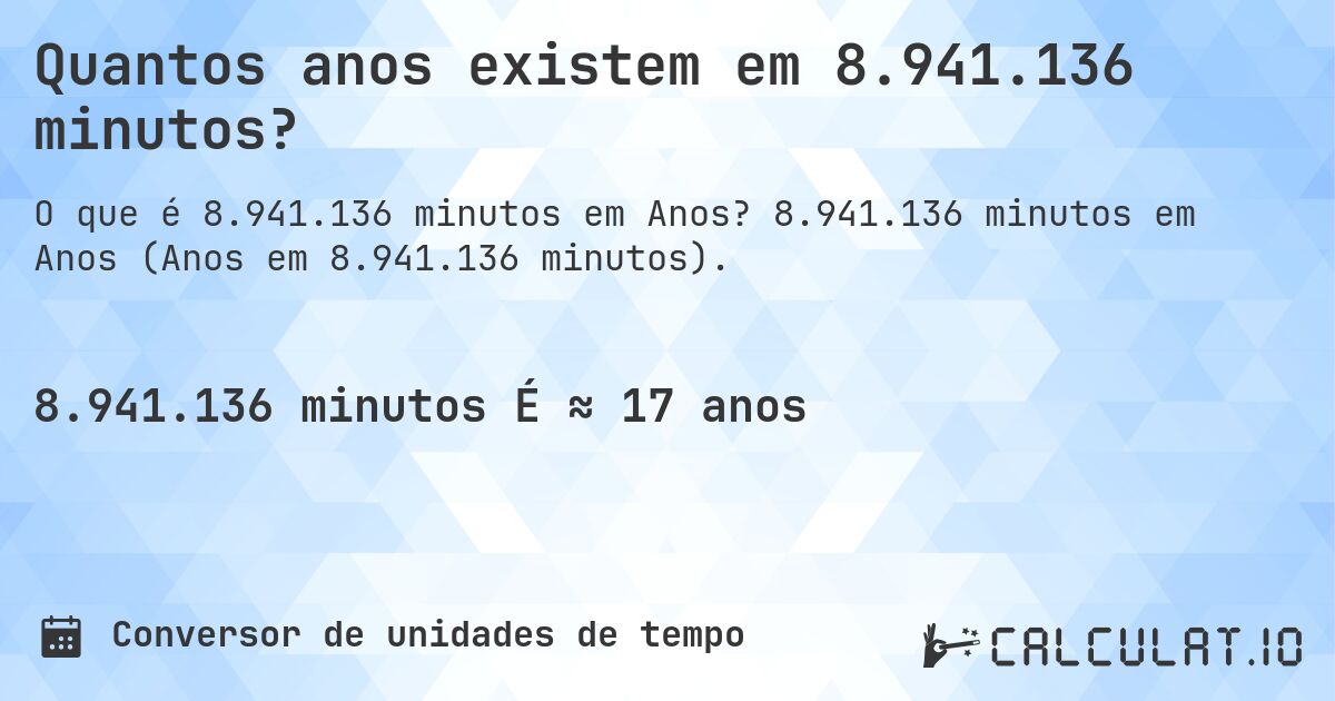 Quantos anos existem em 8.941.136 minutos?. 8.941.136 minutos em Anos (Anos em 8.941.136 minutos).