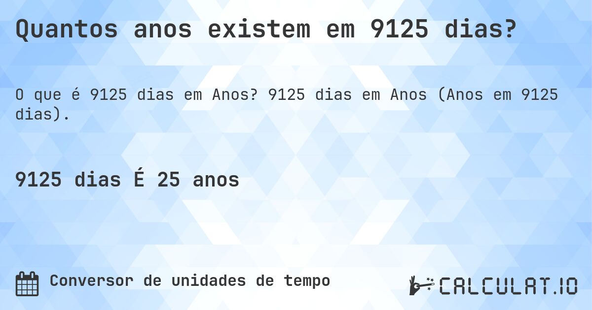 Quantos anos existem em 9125 dias?. 9125 dias em Anos (Anos em 9125 dias).