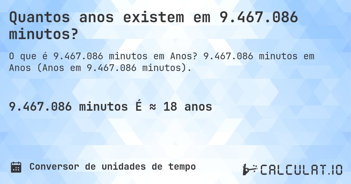 Quantos anos existem em 9.467.086 minutos?. 9.467.086 minutos em Anos (Anos em 9.467.086 minutos).