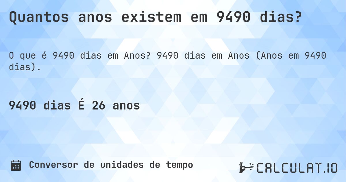 Quantos anos existem em 9490 dias?. 9490 dias em Anos (Anos em 9490 dias).