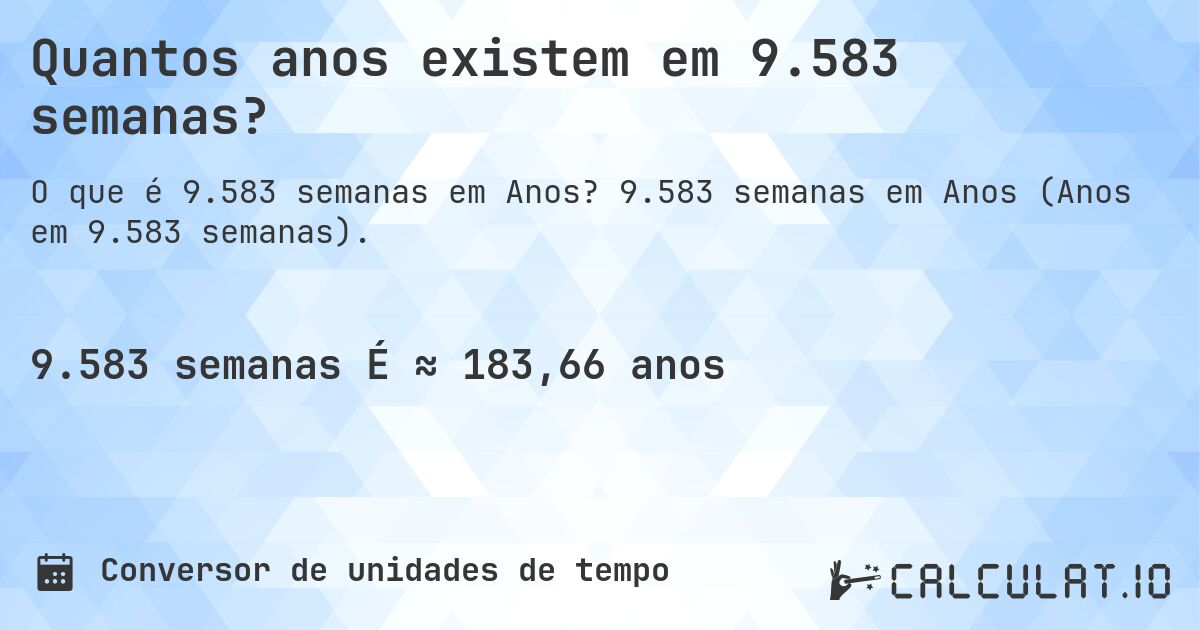 Quantos anos existem em 9.583 semanas?. 9.583 semanas em Anos (Anos em 9.583 semanas).