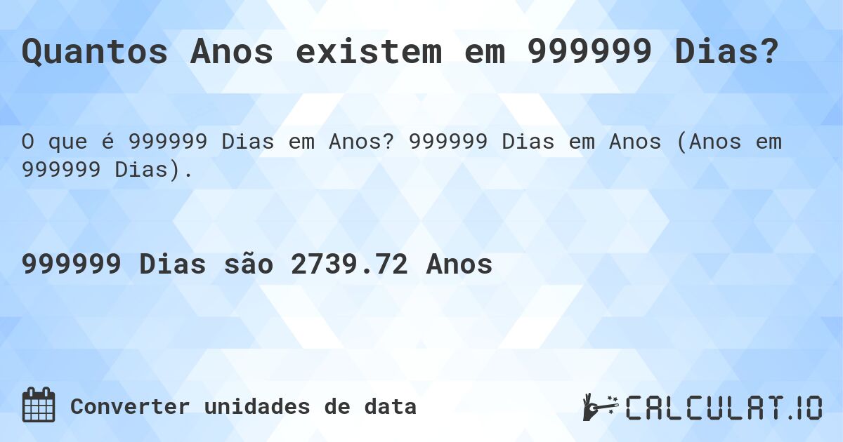 Quantos Anos existem em 999999 Dias?. 999999 Dias em Anos (Anos em 999999 Dias).