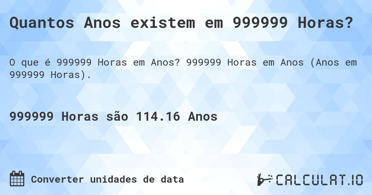 Quantos Anos existem em 999999 Horas?. 999999 Horas em Anos (Anos em 999999 Horas).