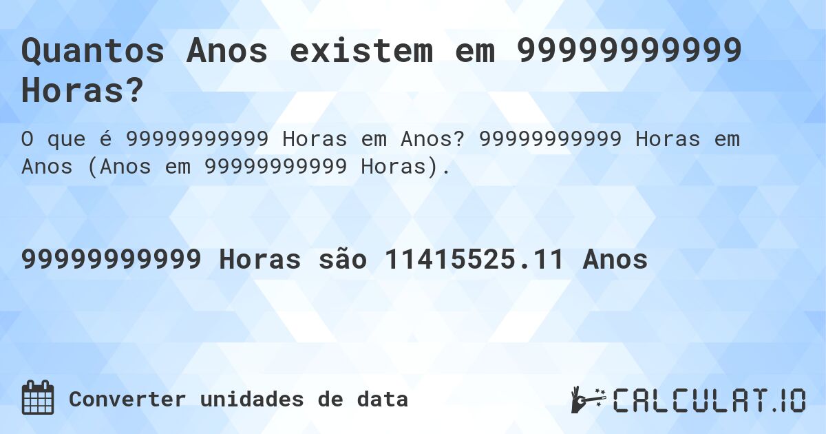 Quantos Anos existem em 99999999999 Horas?. 99999999999 Horas em Anos (Anos em 99999999999 Horas).