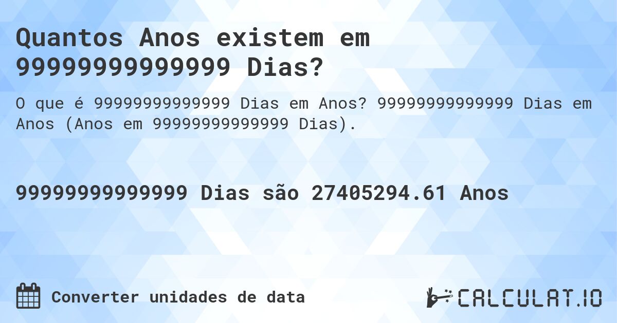 Quantos Anos existem em 99999999999999 Dias?. 99999999999999 Dias em Anos (Anos em 99999999999999 Dias).