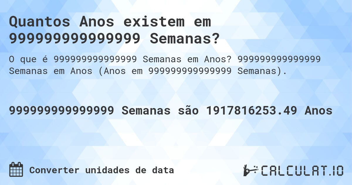 Quantos Anos existem em 999999999999999 Semanas?. 999999999999999 Semanas em Anos (Anos em 999999999999999 Semanas).