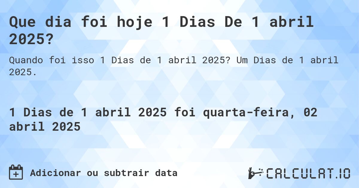Que dia foi hoje 1 Dias De 1 abril 2025?. Um Dias de 1 abril 2025.