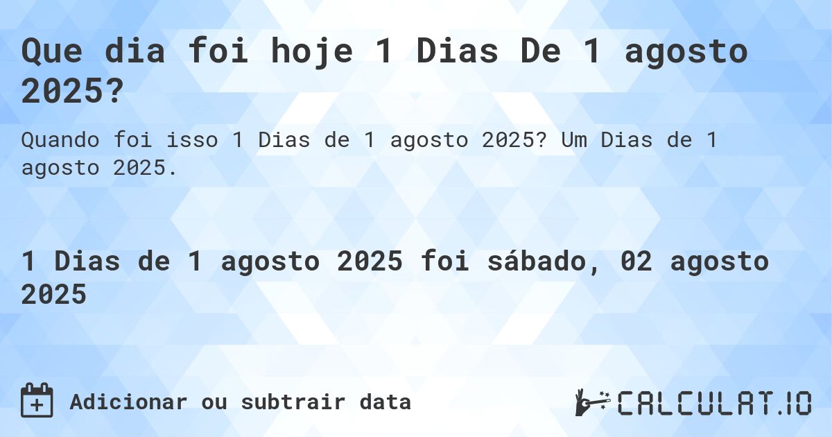 Que dia foi hoje 1 Dias De 1 agosto 2025?. Um Dias de 1 agosto 2025.