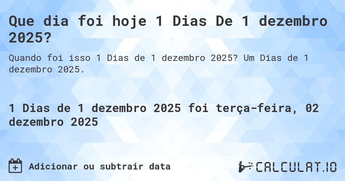 Que dia foi hoje 1 Dias De 1 dezembro 2025?. Um Dias de 1 dezembro 2025.