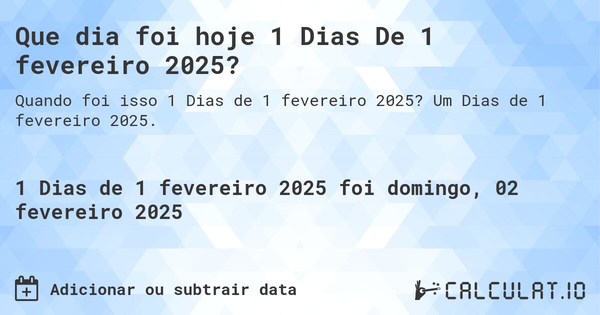 Que dia foi hoje 1 Dias De 1 fevereiro 2025?. Um Dias de 1 fevereiro 2025.
