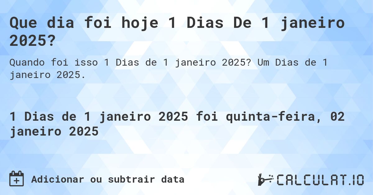 Que dia foi hoje 1 Dias De 1 janeiro 2025?. Um Dias de 1 janeiro 2025.
