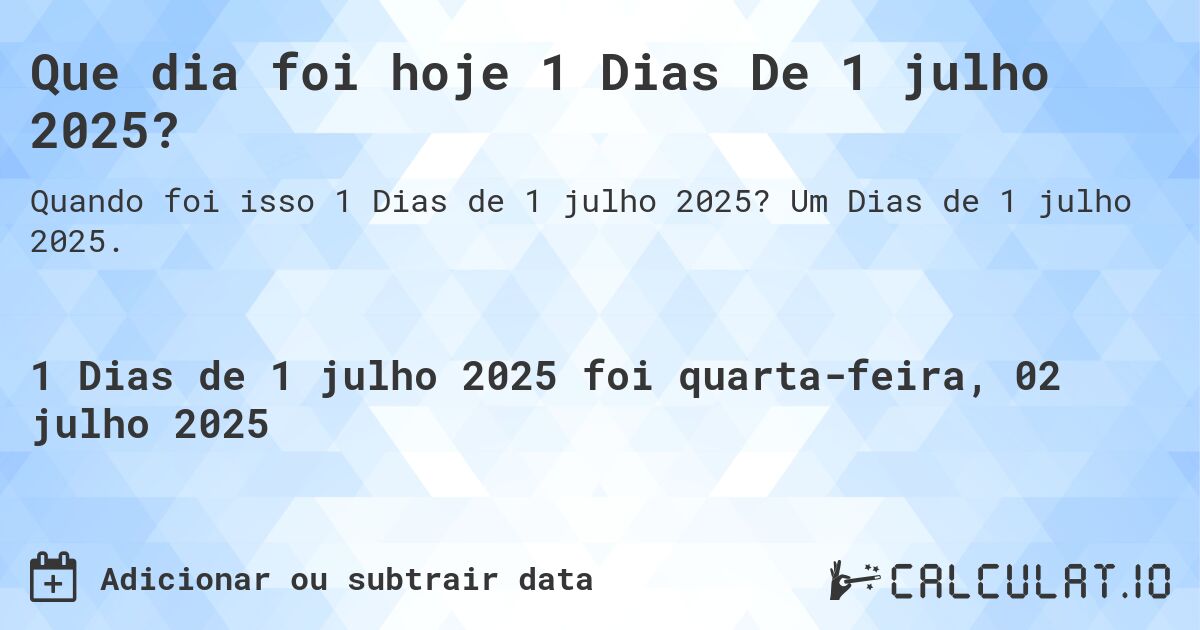 Que dia foi hoje 1 Dias De 1 julho 2025?. Um Dias de 1 julho 2025.
