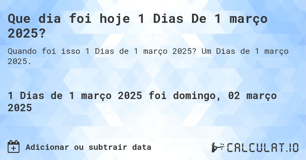 Que dia foi hoje 1 Dias De 1 março 2025?. Um Dias de 1 março 2025.