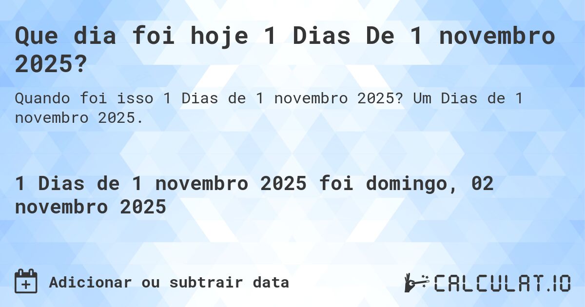 Que dia foi hoje 1 Dias De 1 novembro 2025?. Um Dias de 1 novembro 2025.