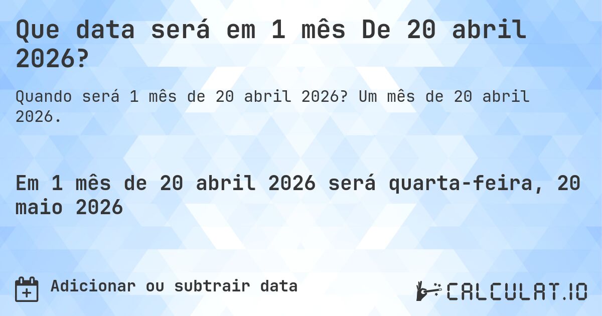 Que data será em 1 mês De 20 abril 2026?. Um mês de 20 abril 2026.