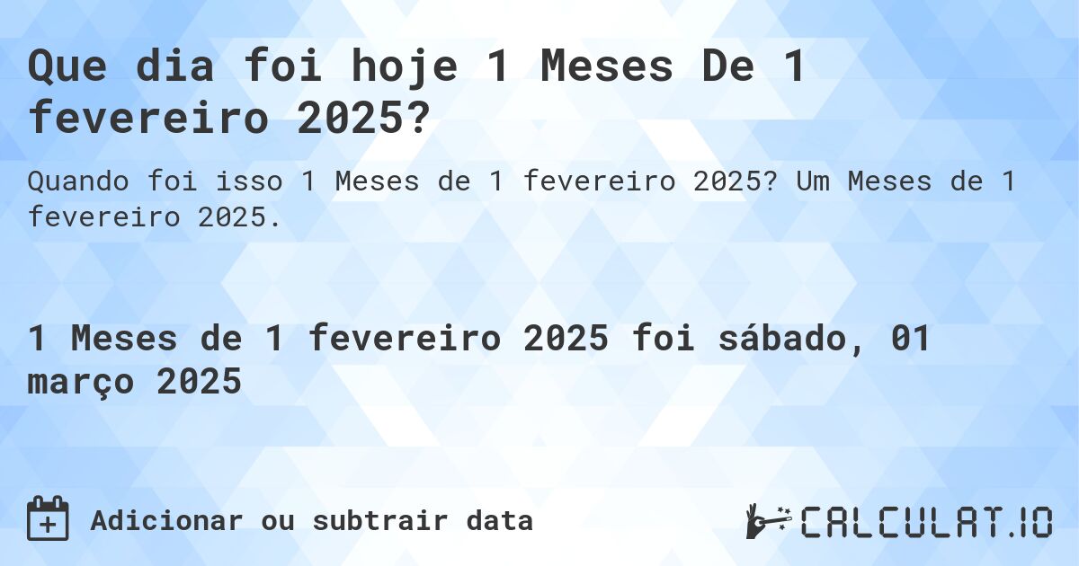 Que dia foi hoje 1 Meses De 1 fevereiro 2025?. Um Meses de 1 fevereiro 2025.
