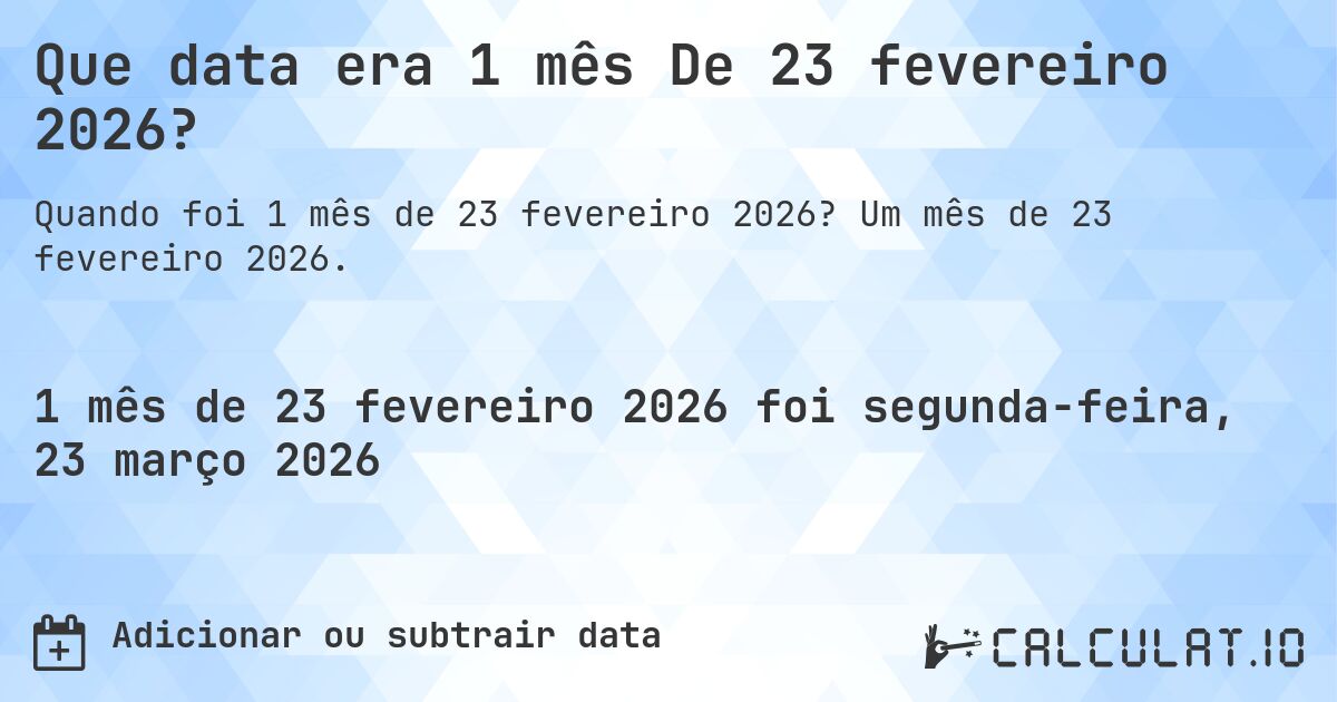 Que data era 1 mês De 23 fevereiro 2026?. Um mês de 23 fevereiro 2026.