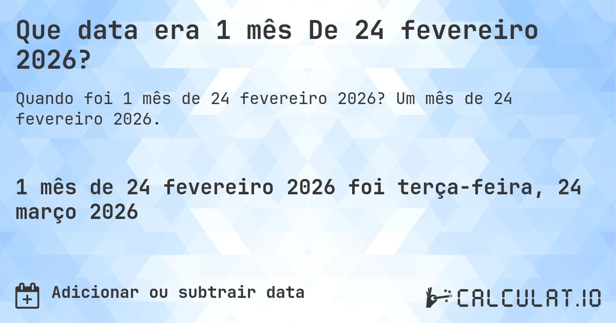 Que data era 1 mês De 24 fevereiro 2026?. Um mês de 24 fevereiro 2026.