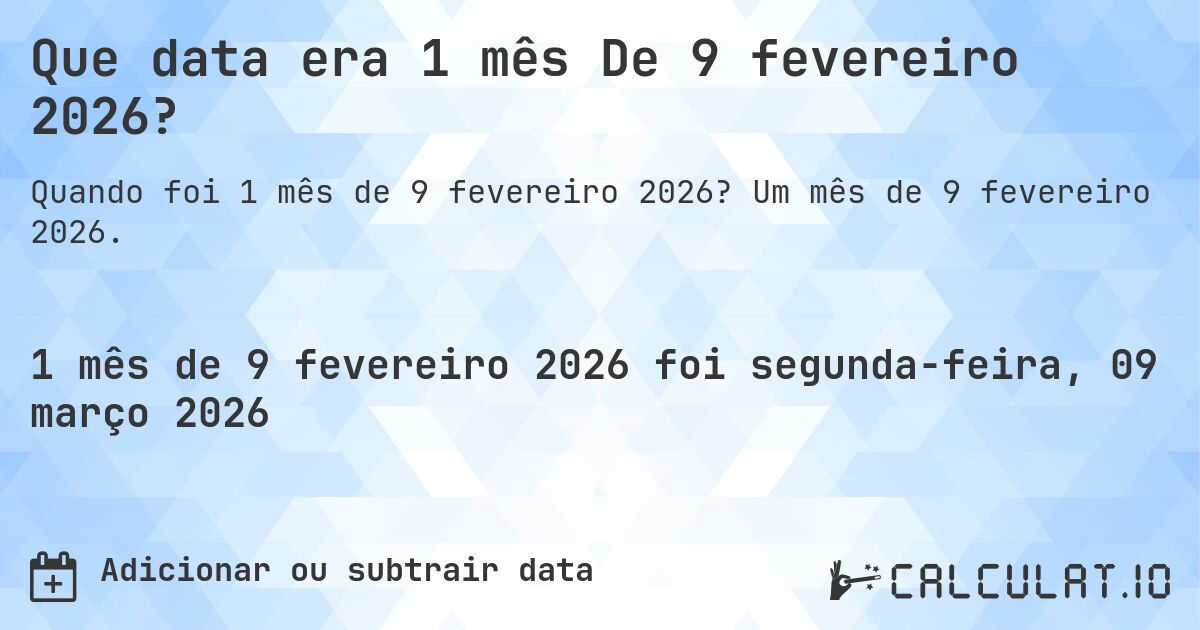Que data era 1 mês De 9 fevereiro 2026?. Um mês de 9 fevereiro 2026.