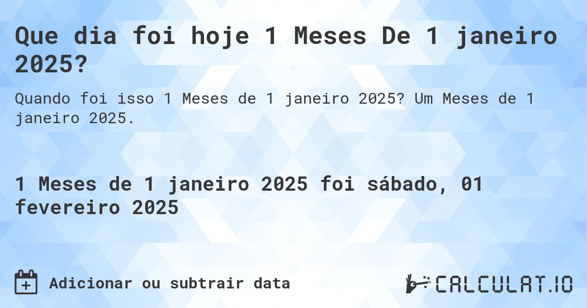 Que dia foi hoje 1 Meses De 1 janeiro 2025?. Um Meses de 1 janeiro 2025.