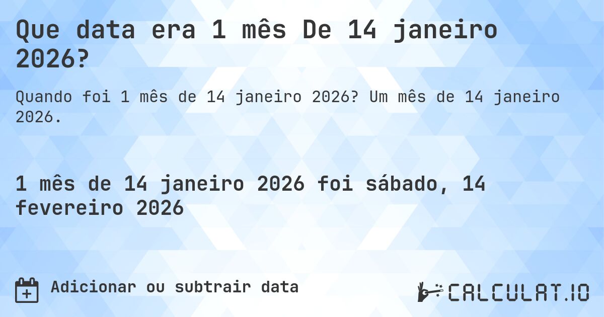 Que data era 1 mês De 14 janeiro 2026?. Um mês de 14 janeiro 2026.